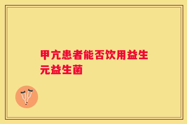 甲亢患者能否饮用益生元益生菌