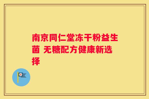 南京同仁堂冻干粉益生菌 无糖配方健康新选择