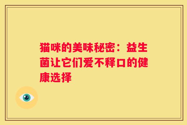 猫咪的美味秘密：益生菌让它们爱不释口的健康选择