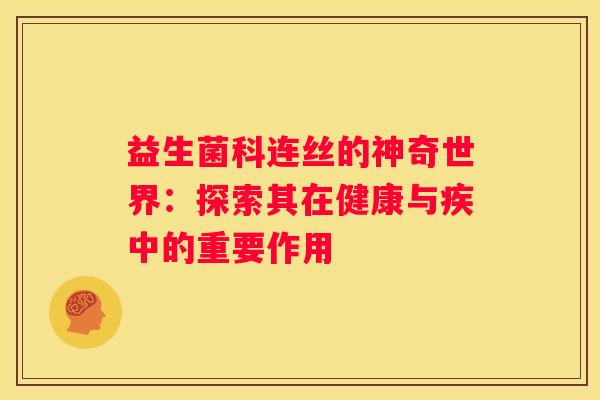 益生菌科连丝的神奇世界：探索其在健康与疾中的重要作用