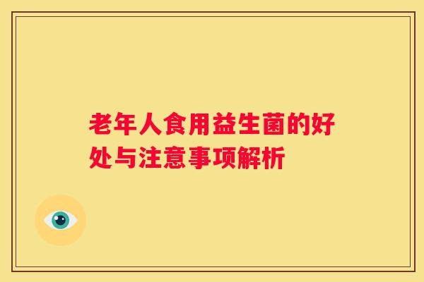 老年人食用益生菌的好处与注意事项解析
