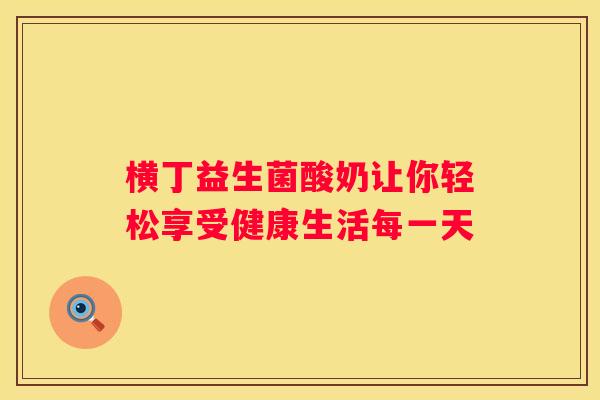 横丁益生菌酸奶让你轻松享受健康生活每一天