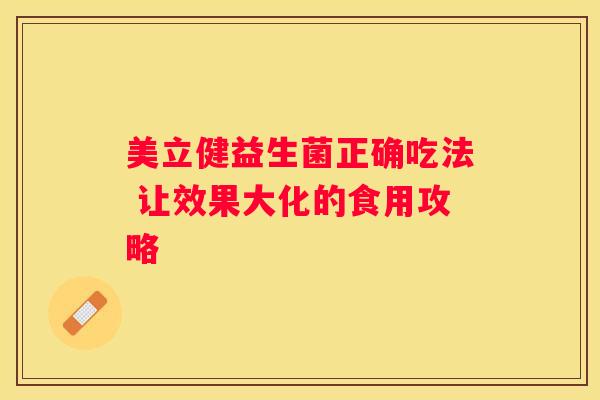 美立健益生菌正确吃法 让效果大化的食用攻略