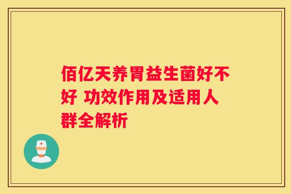 佰亿天养胃益生菌好不好 功效作用及适用人群全解析