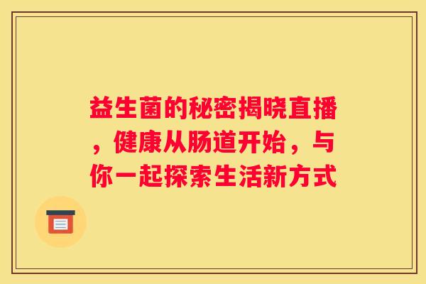 益生菌的秘密揭晓直播，健康从肠道开始，与你一起探索生活新方式