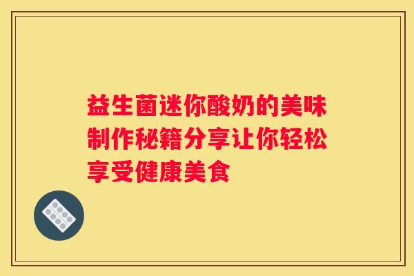 益生菌迷你酸奶的美味制作秘籍分享让你轻松享受健康美食