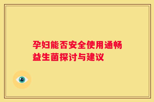 孕妇能否安全使用通畅益生菌探讨与建议