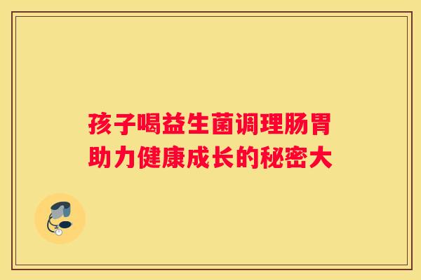孩子喝益生菌调理肠胃助力健康成长的秘密大