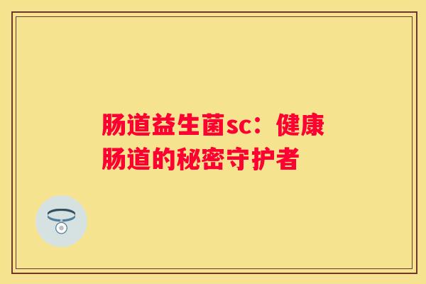 肠道益生菌sc：健康肠道的秘密守护者