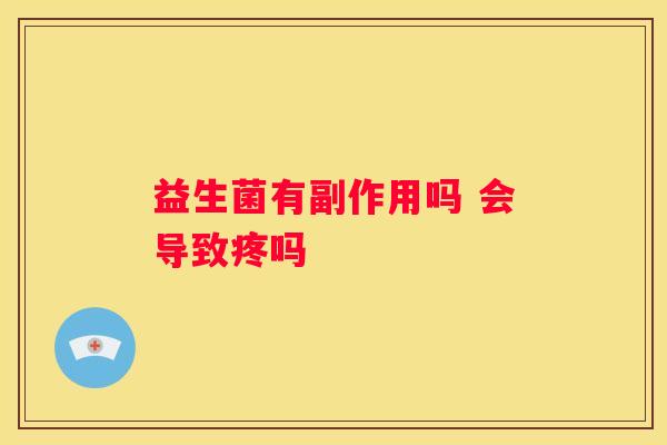 益生菌有副作用吗 会导致疼吗