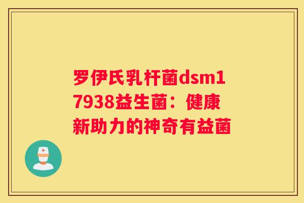 罗伊氏乳杆菌dsm17938益生菌：健康新助力的神奇有益菌