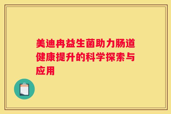 美迪冉益生菌助力肠道健康提升的科学探索与应用