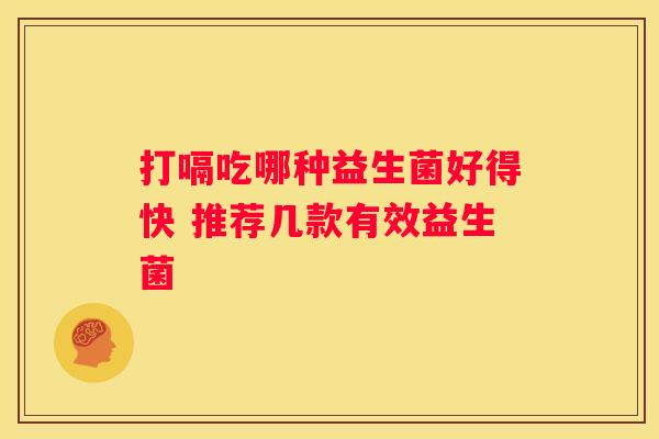 打嗝吃哪种益生菌好得快 推荐几款有效益生菌