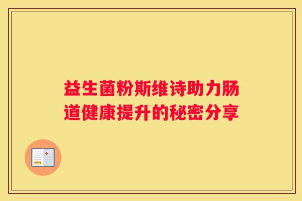 益生菌粉斯维诗助力肠道健康提升的秘密分享
