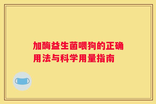 加酶益生菌喂狗的正确用法与科学用量指南