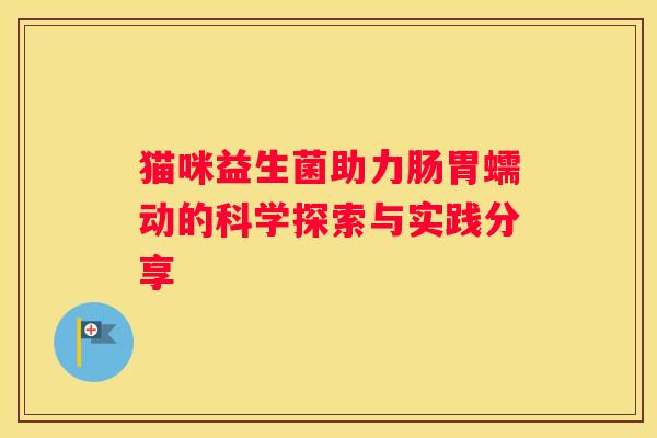 猫咪益生菌助力肠胃蠕动的科学探索与实践分享