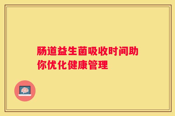 肠道益生菌吸收时间助你优化健康管理