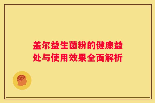 盖尔益生菌粉的健康益处与使用效果全面解析