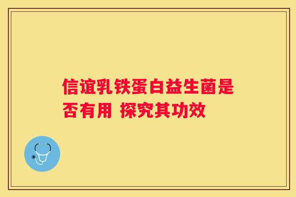 信谊乳铁蛋白益生菌是否有用 探究其功效