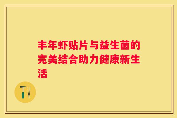 丰年虾贴片与益生菌的完美结合助力健康新生活
