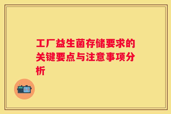 工厂益生菌存储要求的关键要点与注意事项分析