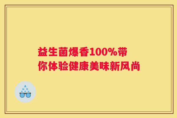 益生菌爆香100%带你体验健康美味新风尚