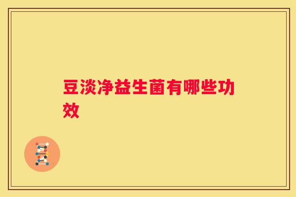 豆淡净益生菌有哪些功效