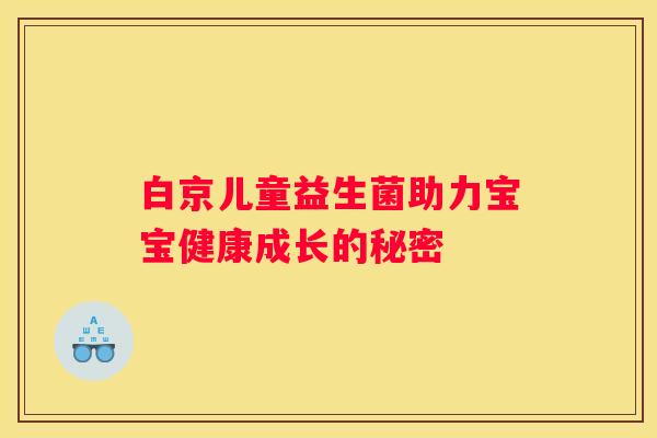 白京儿童益生菌助力宝宝健康成长的秘密