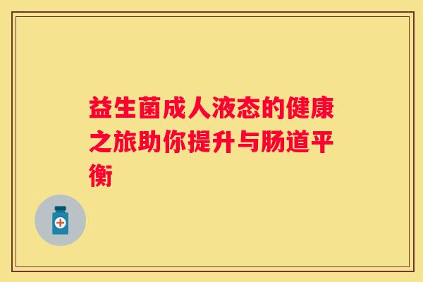 益生菌成人液态的健康之旅助你提升与肠道平衡