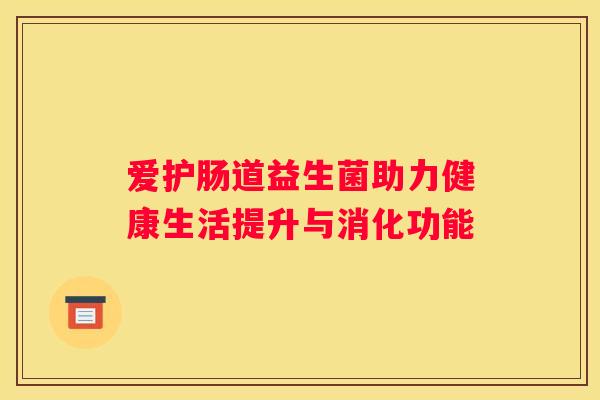 爱护肠道益生菌助力健康生活提升与消化功能
