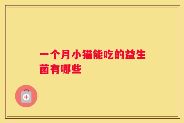 一个月小猫能吃的益生菌有哪些