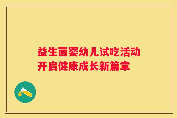 益生菌婴幼儿试吃活动开启健康成长新篇章