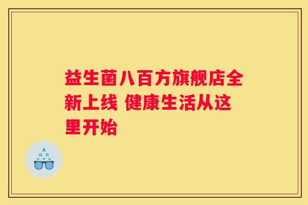 益生菌八百方旗舰店全新上线 健康生活从这里开始