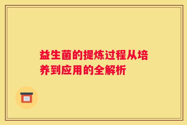 益生菌的提炼过程从培养到应用的全解析