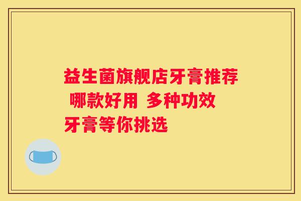 益生菌旗舰店牙膏推荐 哪款好用 多种功效牙膏等你挑选