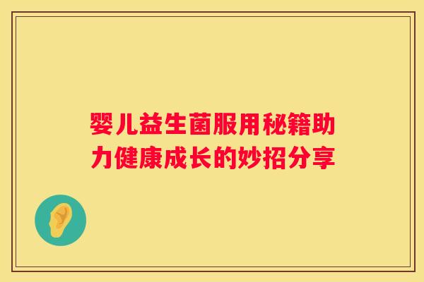婴儿益生菌服用秘籍助力健康成长的妙招分享