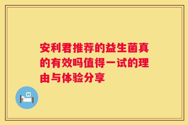 安利君推荐的益生菌真的有效吗值得一试的理由与体验分享
