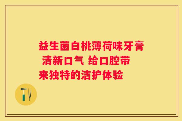 益生菌白桃薄荷味牙膏 清新口气 给口腔带来独特的洁护体验