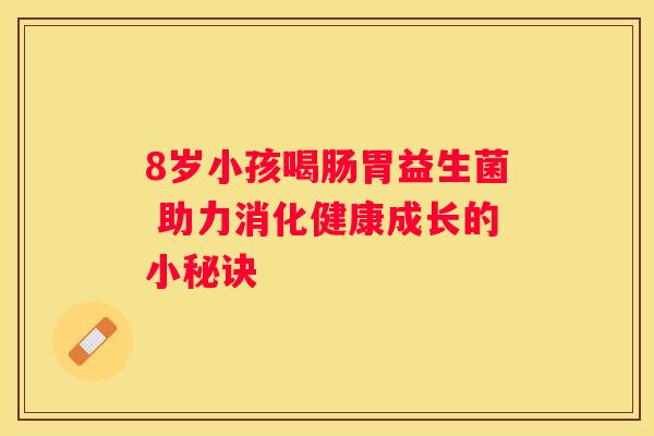 8岁小孩喝肠胃益生菌 助力消化健康成长的小秘诀