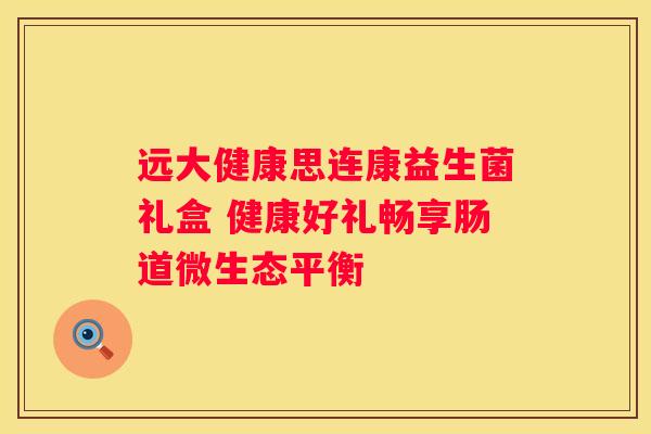 远大健康思连康益生菌礼盒 健康好礼畅享肠道微生态平衡
