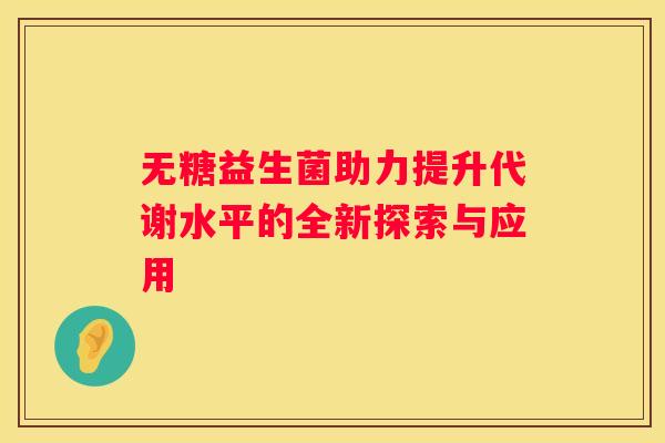 无糖益生菌助力提升代谢水平的全新探索与应用