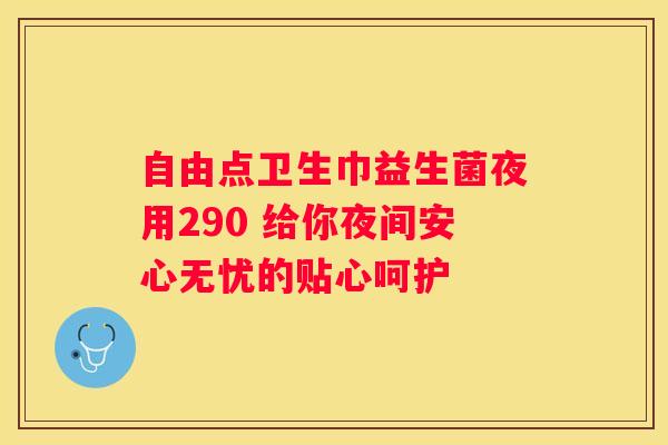 自由点卫生巾益生菌夜用290 给你夜间安心无忧的贴心呵护