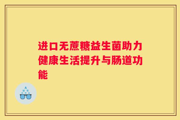 进口无蔗糖益生菌助力健康生活提升与肠道功能