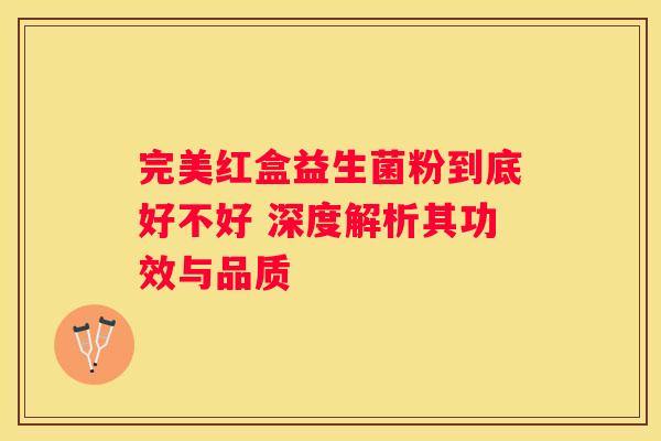 完美红盒益生菌粉到底好不好 深度解析其功效与品质