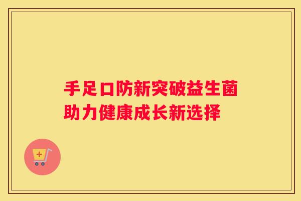 手足口防新突破益生菌助力健康成长新选择