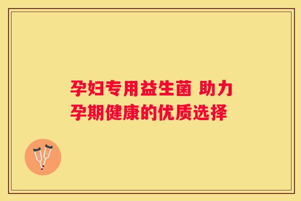 孕妇专用益生菌 助力孕期健康的优质选择