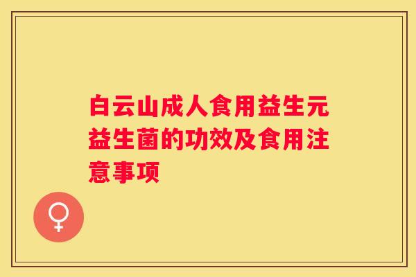 白云山成人食用益生元益生菌的功效及食用注意事项
