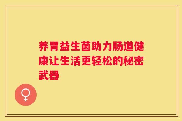 养胃益生菌助力肠道健康让生活更轻松的秘密武器