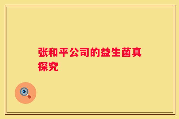 张和平公司的益生菌真探究