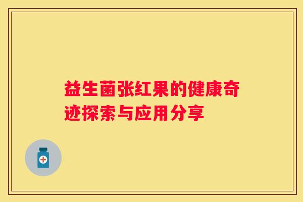 益生菌张红果的健康奇迹探索与应用分享